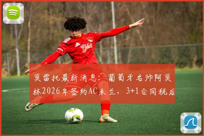 莫雷托最新消息:葡萄牙名帅阿莫林2026年签约AC米兰,3+1合同税后年薪超400万欧元细节解析