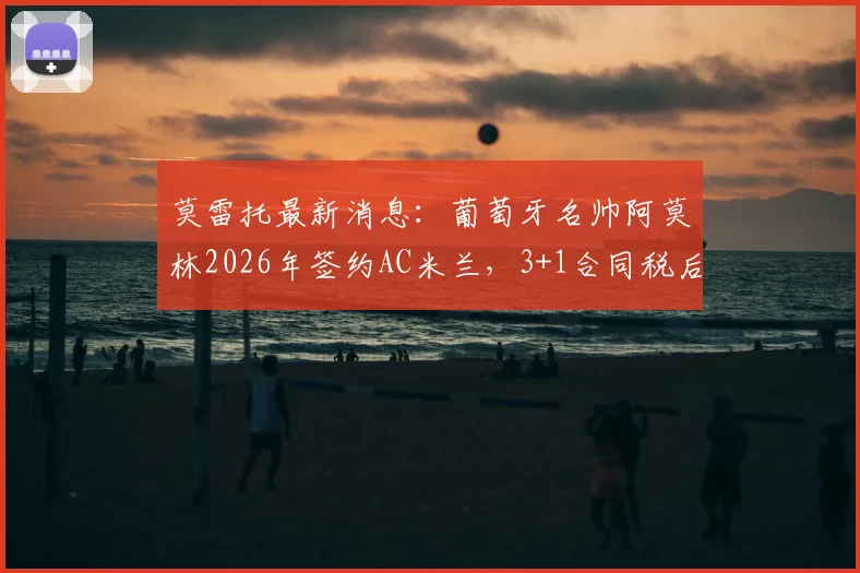 莫雷托最新消息：葡萄牙名帅阿莫林2026年签约AC米兰，3+1合同税后年薪超400万欧元细节解析