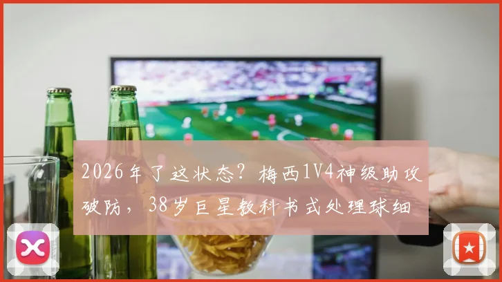 2026年了这状态？梅西1V4神级助攻破防，38岁巨星教科书式处理球细节