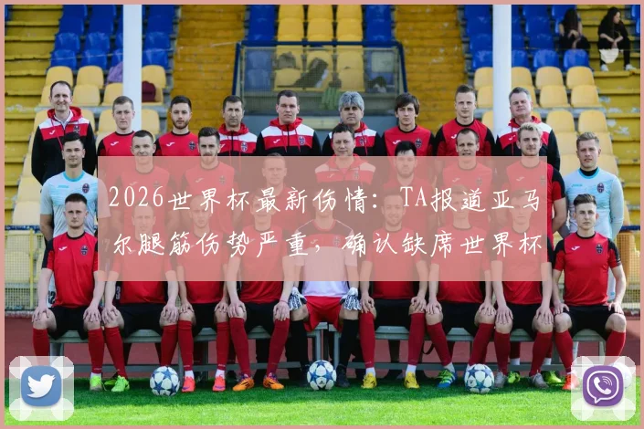 2026世界杯最新伤情：TA报道亚马尔腿筋伤势严重，确认缺席世界杯初期比赛，对西班牙队影响几何？