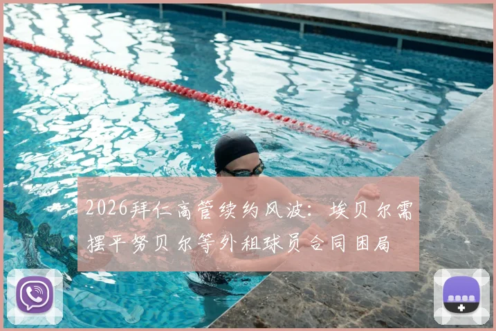 2026拜仁高管续约风波：埃贝尔需摆平努贝尔等外租球员合同困局