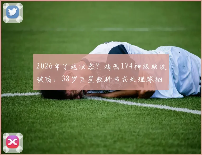 2026年了这状态？梅西1V4神级助攻破防，38岁巨星教科书式处理球细节