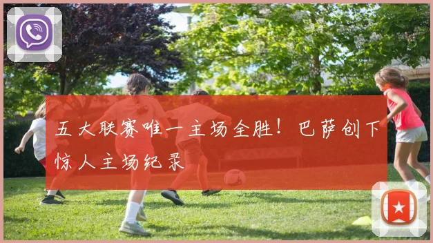 五大联赛唯一主场全胜!巴萨创下惊人主场纪录