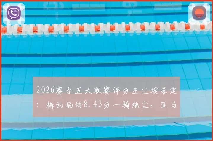 2026赛季五大联赛评分王尘埃落定：梅西场均8.43分一骑绝尘，亚马尔凯恩表现抢眼