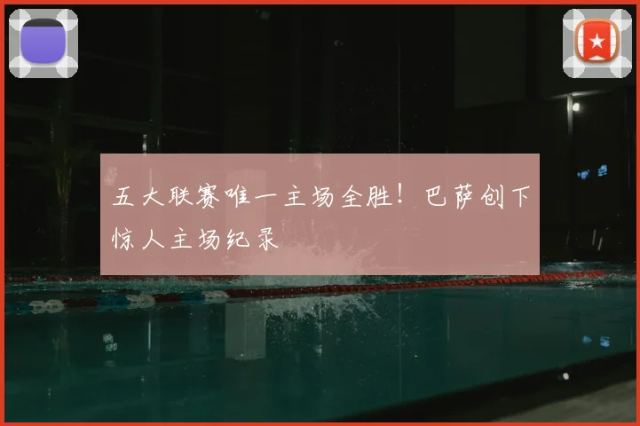 五大联赛唯一主场全胜！巴萨创下惊人主场纪录